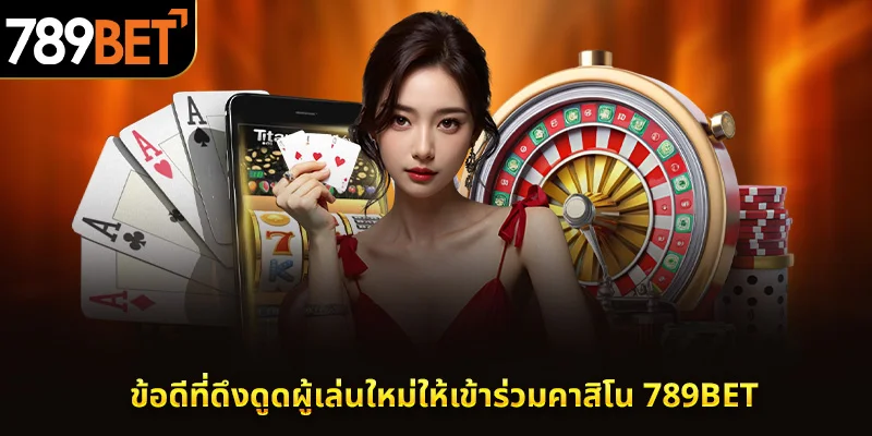 ข้อดีที่ดึงดูดผู้เล่นใหม่ให้เข้าร่วมคาสิโน 789BET