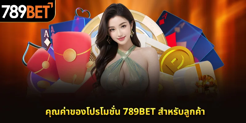 คุณค่าโปรโมชั่น 789BET ที่มอบให้แก่ลูกค้า