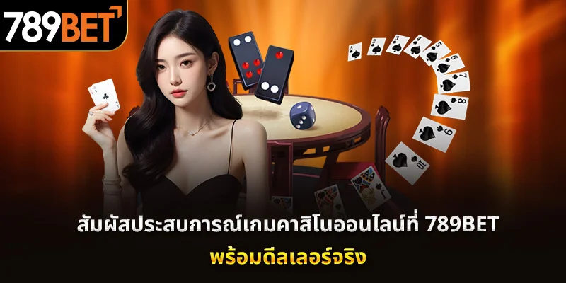 สัมผัสประสบการณ์เกมคาสิโนออนไลน์ที่ 789BET กับดีลเลอร์จริง