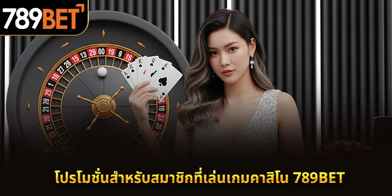 โปรโมชั่นสำหรับสมาชิกที่เล่นเกมคาสิโน 789BET